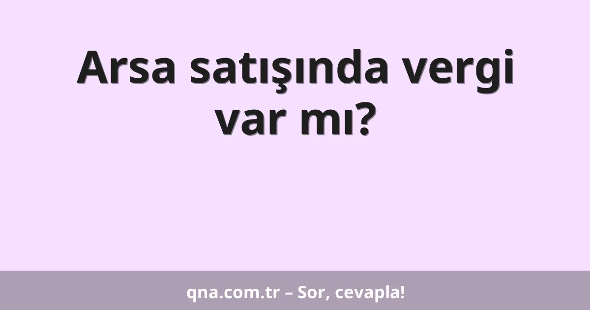 Arsa satışında vergi var mı?