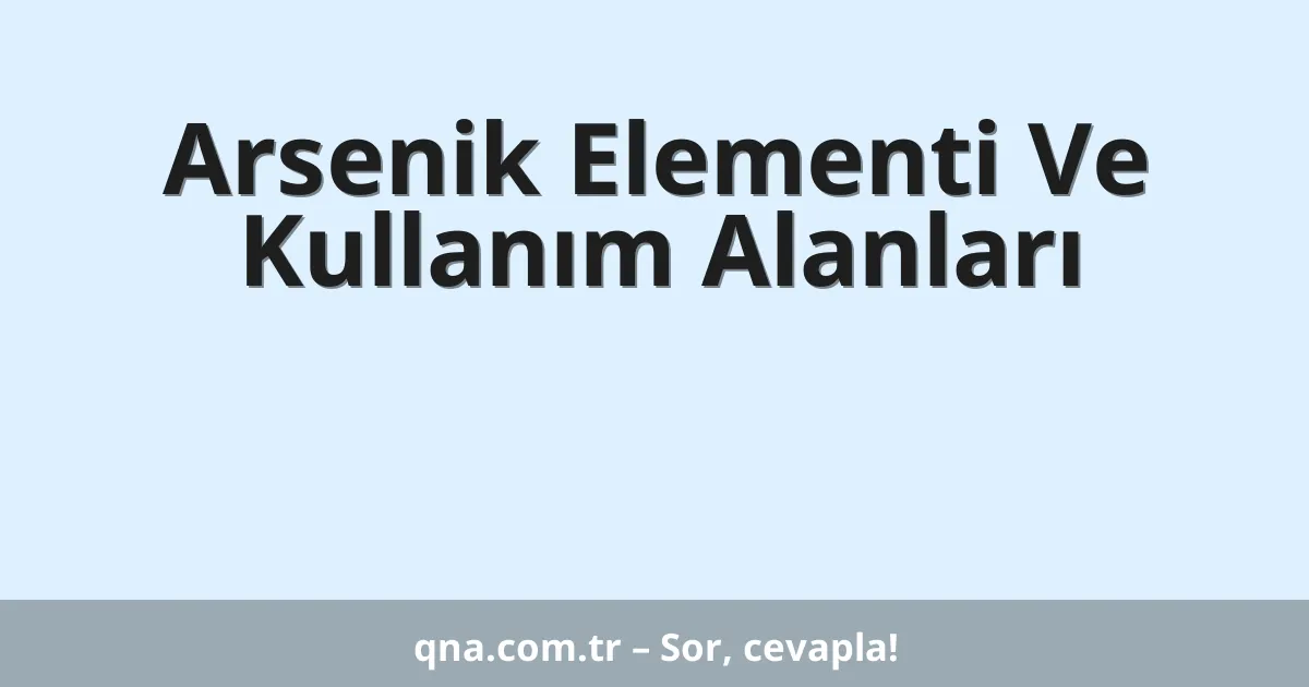 Arsenik Elementi Ve Kullanım Alanları