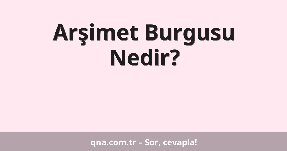 Arşimet Burgusu Nedir?