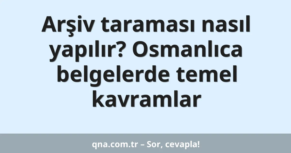 Arşiv taraması nasıl yapılır? Osmanlıca belgelerde temel kavramlar