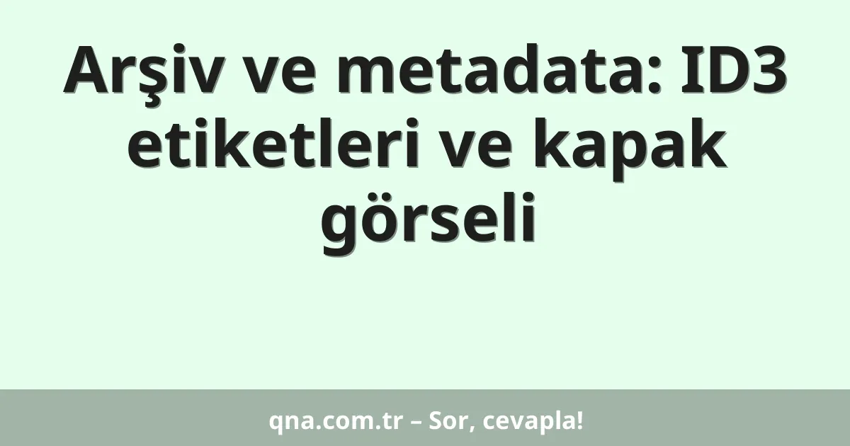 Arşiv ve metadata: ID3 etiketleri ve kapak görseli