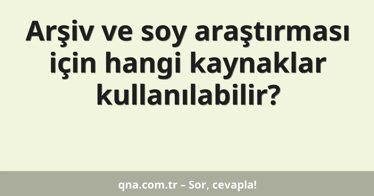 Arşiv ve soy araştırması için hangi kaynaklar kullanılabilir?