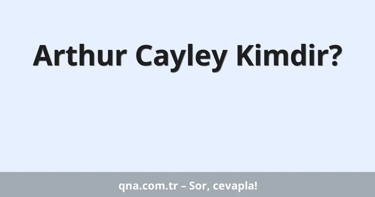 Arthur Cayley Kimdir?