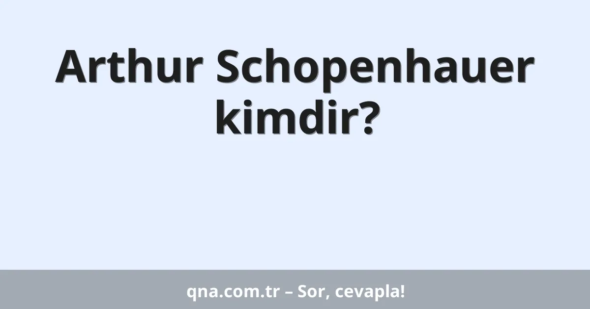 Arthur Schopenhauer kimdir?
