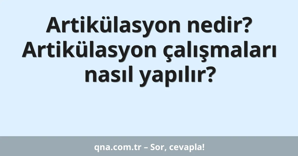 Artikülasyon nedir? Artikülasyon çalışmaları nasıl yapılır?