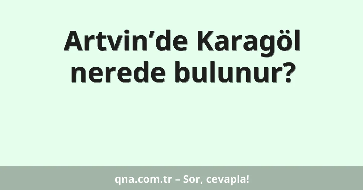 Artvin’de Karagöl nerede bulunur?