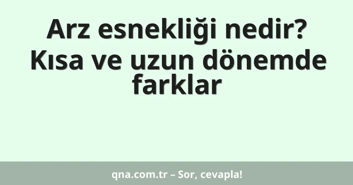 Arz esnekliği nedir? Kısa ve uzun dönemde farklar