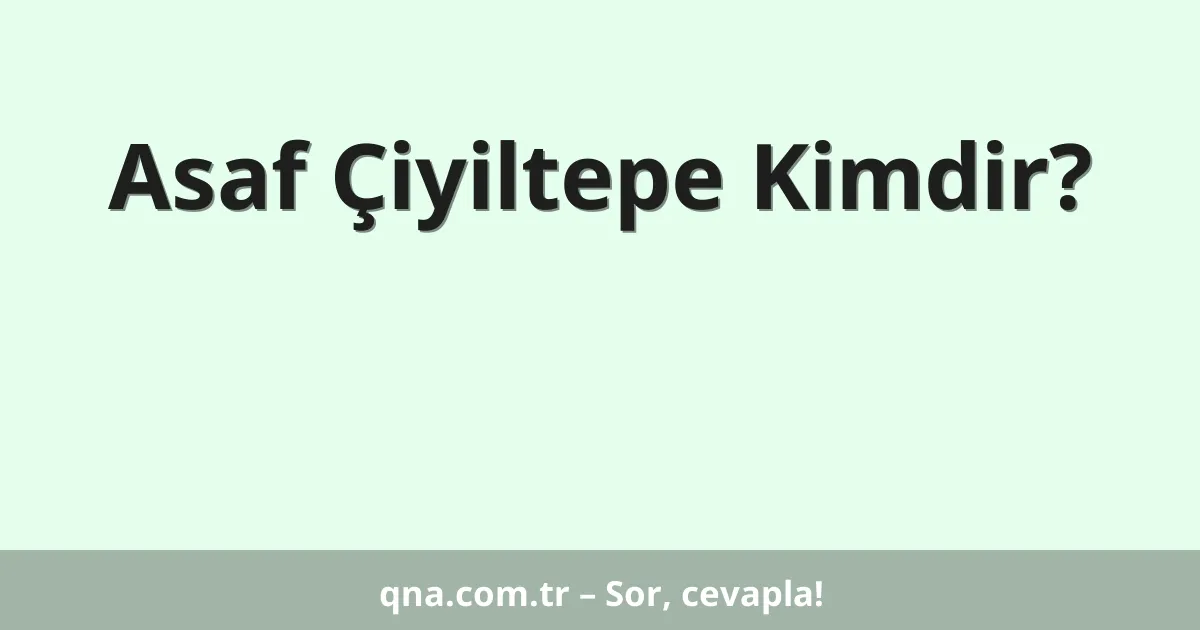 Asaf Çiyiltepe Kimdir?