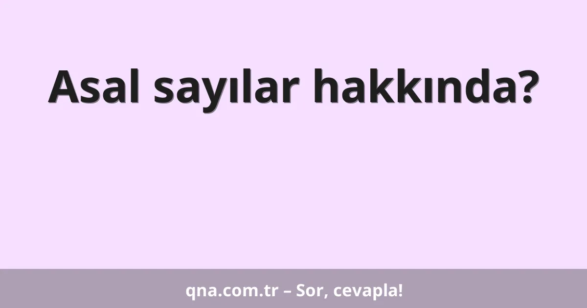 Asal sayılar hakkında?