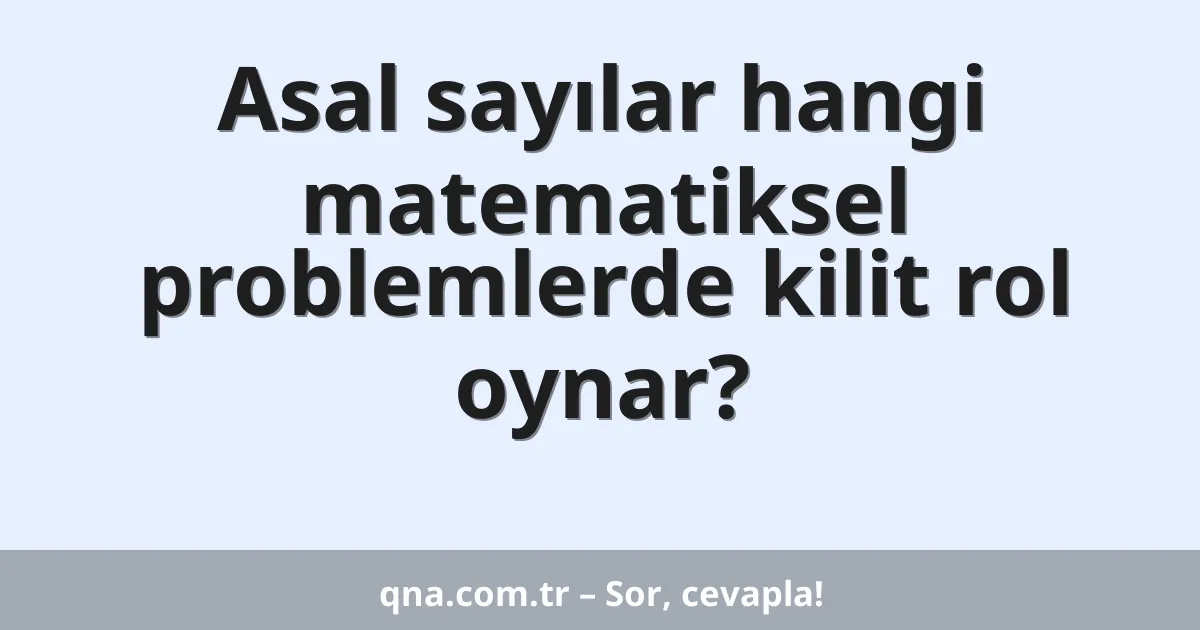 Asal sayılar hangi matematiksel problemlerde kilit rol oynar?