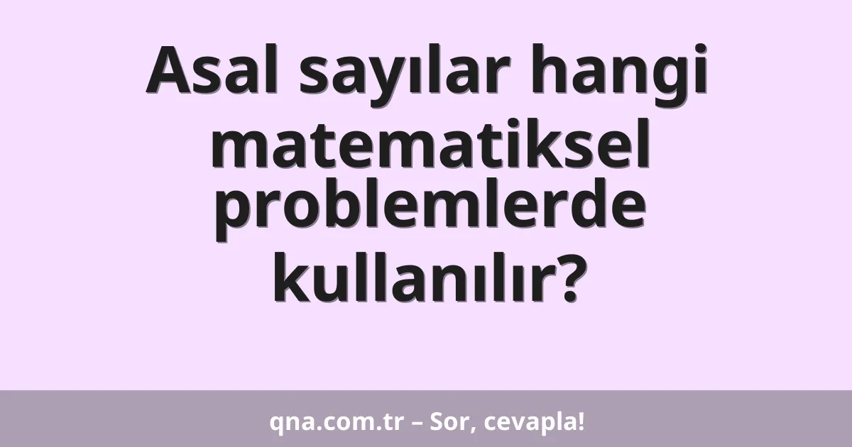Asal sayılar hangi matematiksel problemlerde kullanılır?