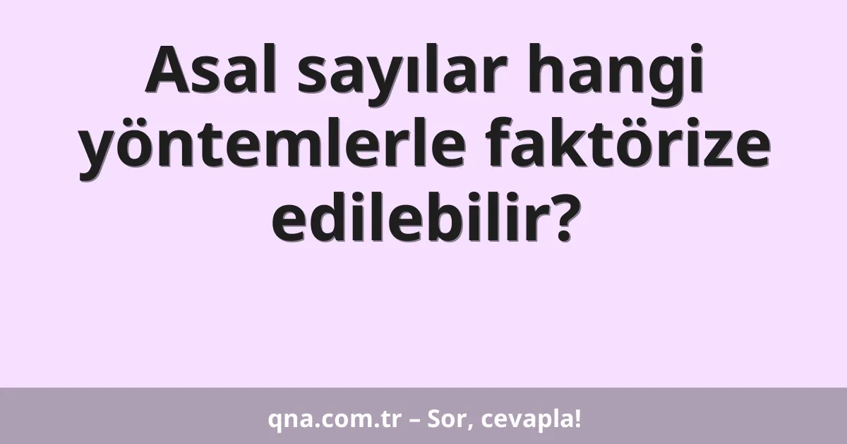 Asal sayılar hangi yöntemlerle faktörize edilebilir?