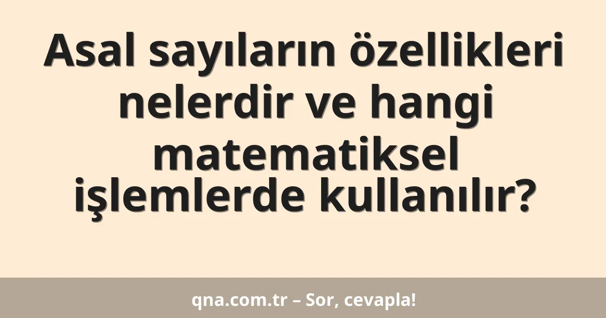 Asal sayıların özellikleri nelerdir ve hangi matematiksel işlemlerde kullanılır?