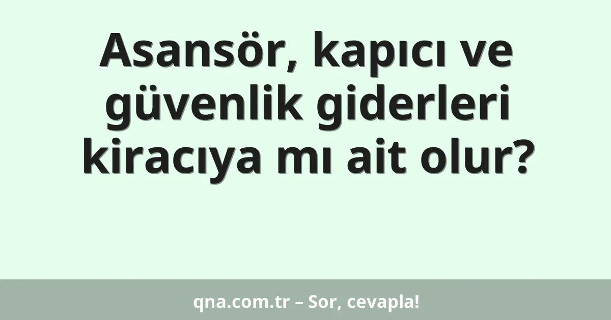 Asansör, kapıcı ve güvenlik giderleri kiracıya mı ait olur?