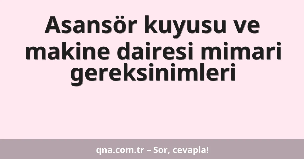 Asansör kuyusu ve makine dairesi mimari gereksinimleri