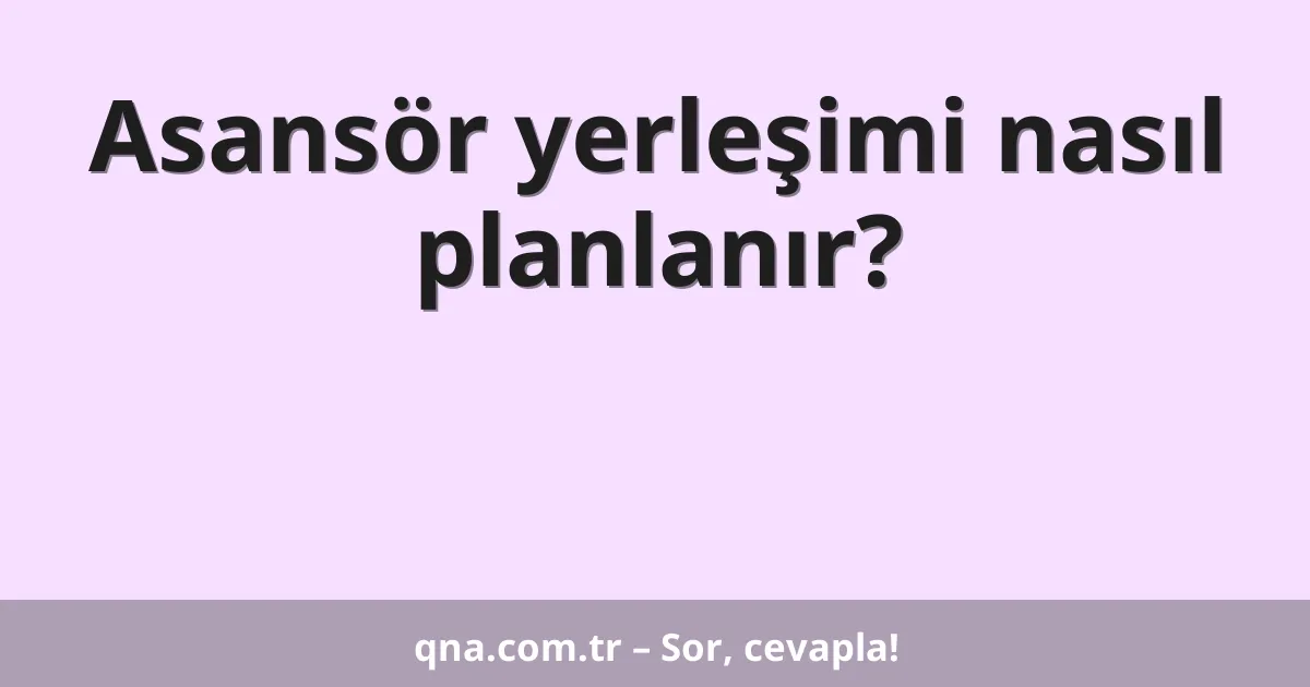 Asansör yerleşimi nasıl planlanır?