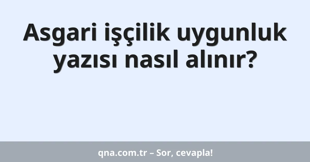 Asgari işçilik uygunluk yazısı nasıl alınır?