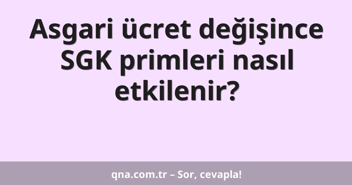 Asgari ücret değişince SGK primleri nasıl etkilenir?