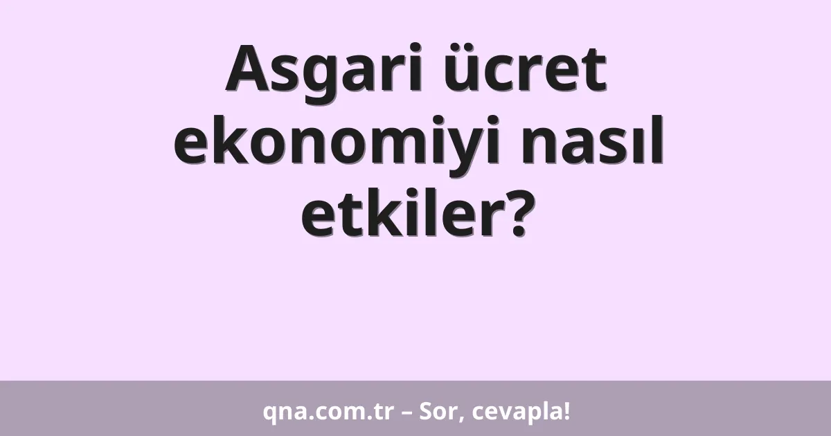 Asgari ücret ekonomiyi nasıl etkiler?
