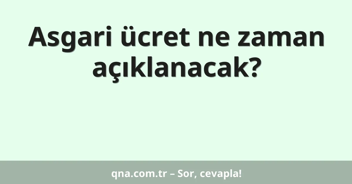Asgari ücret ne zaman açıklanacak?