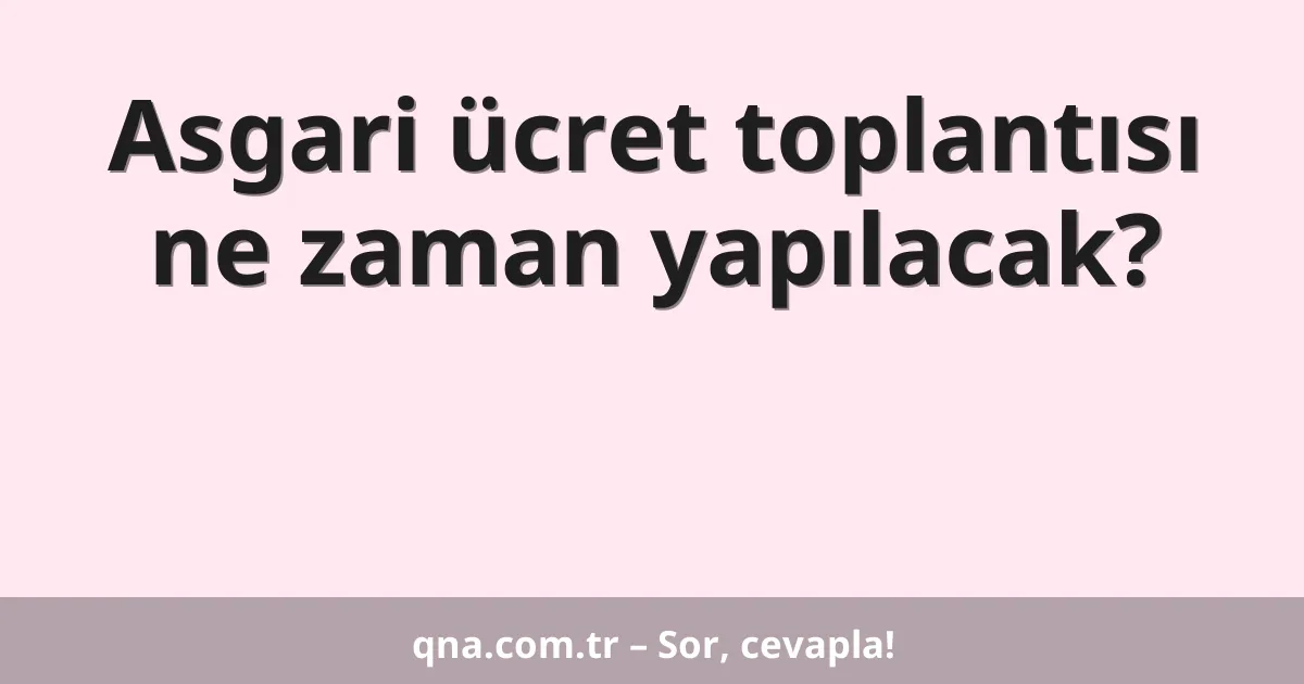 Asgari ücret toplantısı ne zaman yapılacak?