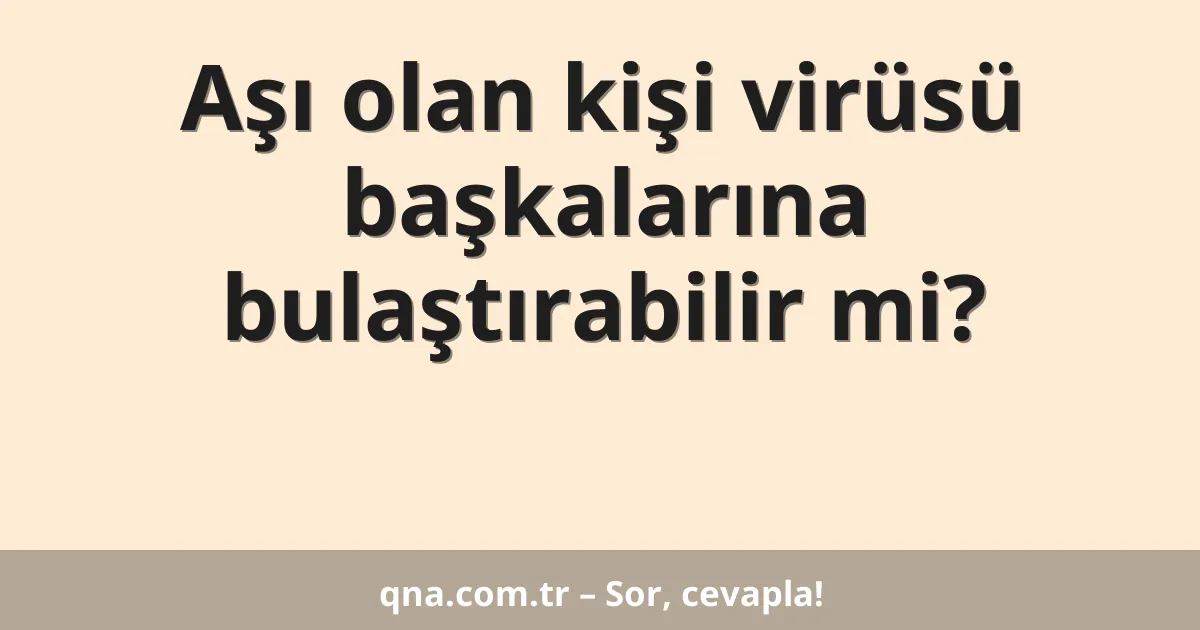 Aşı olan kişi virüsü başkalarına bulaştırabilir mi?