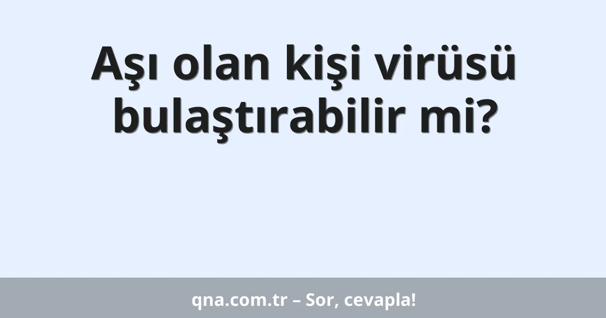 Aşı olan kişi virüsü bulaştırabilir mi?