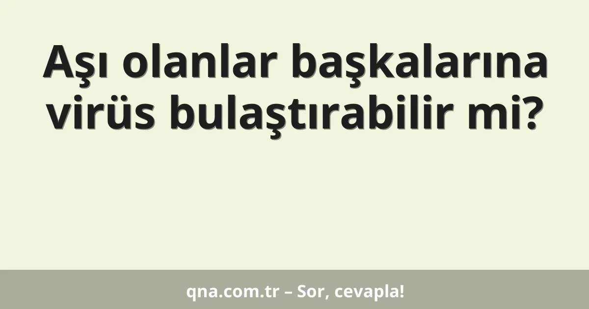 Aşı olanlar başkalarına virüs bulaştırabilir mi?