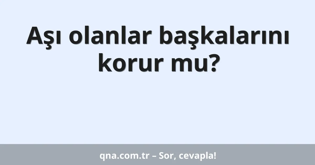 Aşı olanlar başkalarını korur mu?