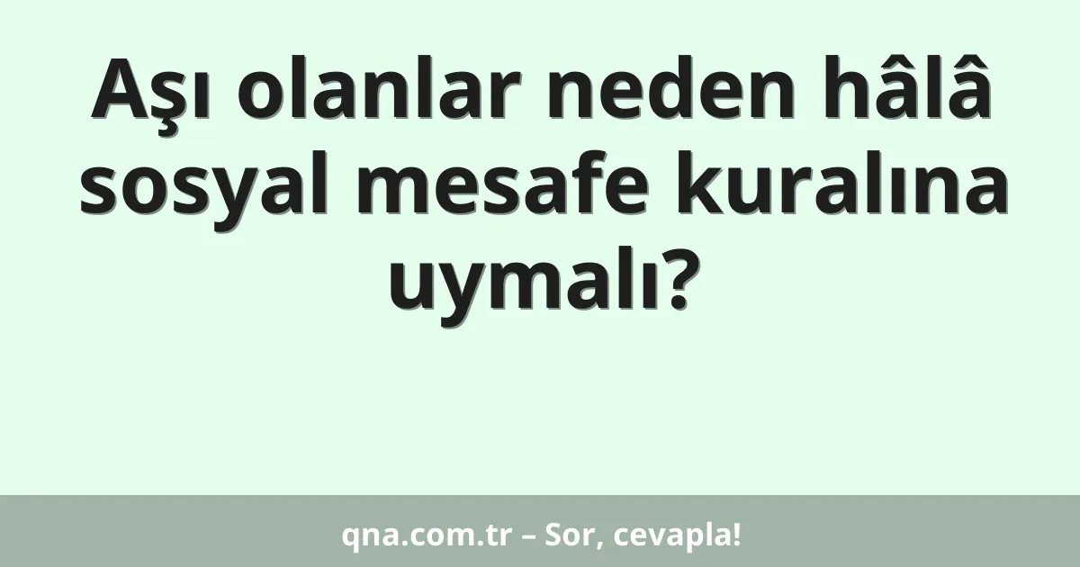 Aşı olanlar neden hâlâ sosyal mesafe kuralına uymalı?
