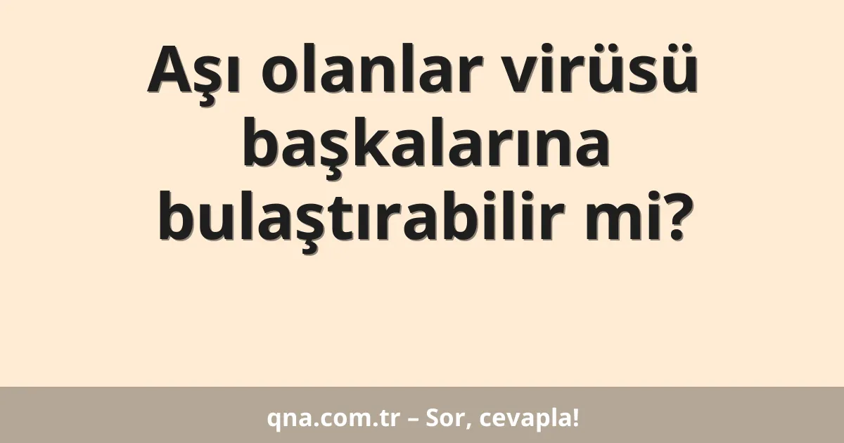Aşı olanlar virüsü başkalarına bulaştırabilir mi?