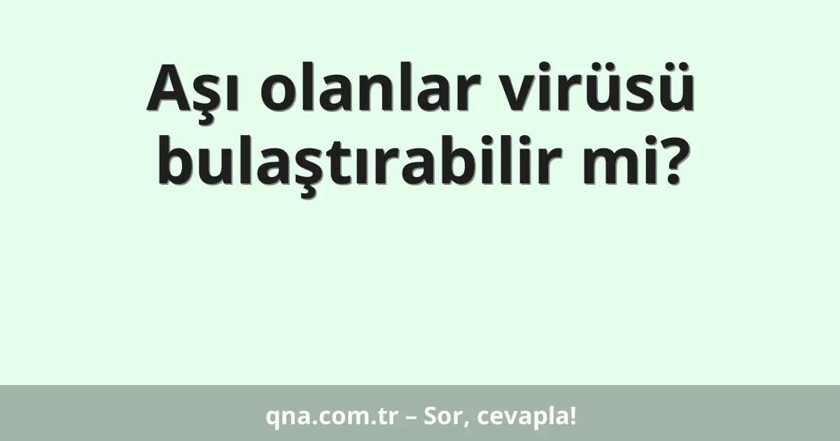 Aşı olanlar virüsü bulaştırabilir mi?