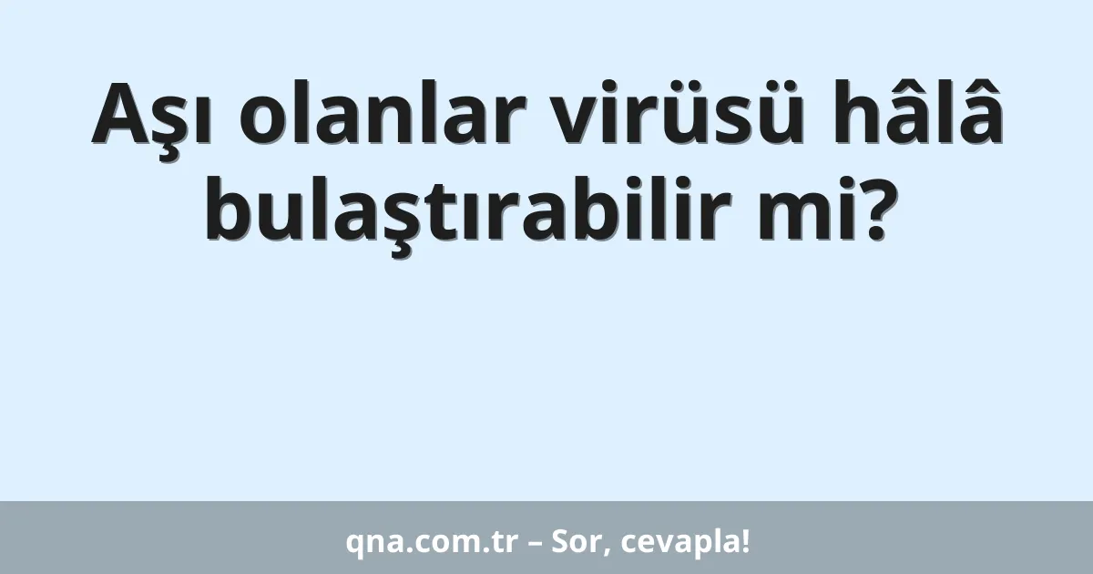 Aşı olanlar virüsü hâlâ bulaştırabilir mi?