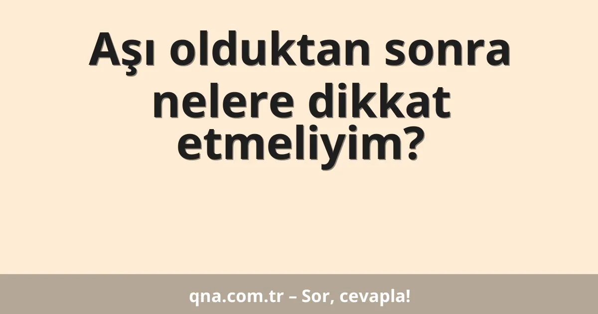 Aşı olduktan sonra nelere dikkat etmeliyim?