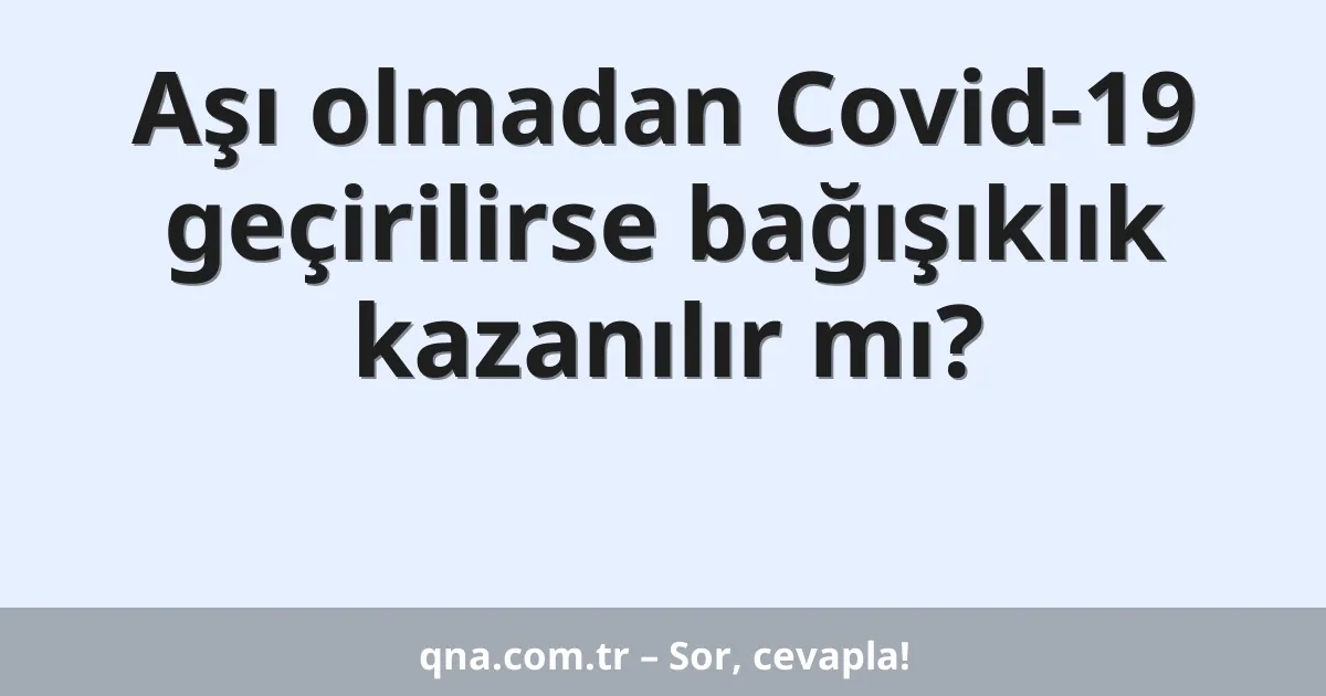 Aşı olmadan Covid-19 geçirilirse bağışıklık kazanılır mı?