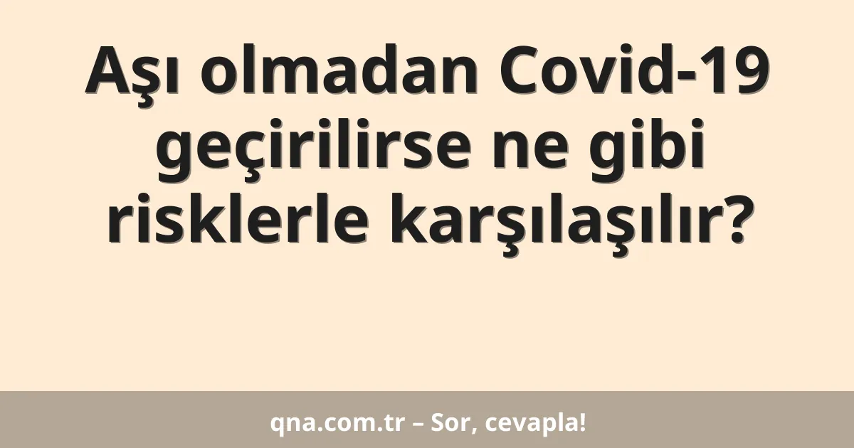 Aşı olmadan Covid-19 geçirilirse ne gibi risklerle karşılaşılır?