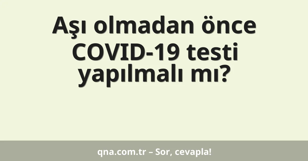 Aşı olmadan önce COVID-19 testi yapılmalı mı?