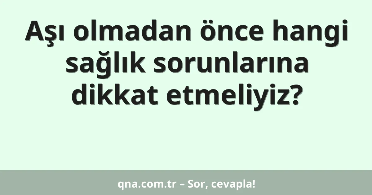 Aşı olmadan önce hangi sağlık sorunlarına dikkat etmeliyiz?