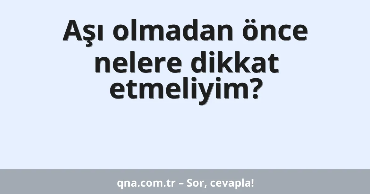 Aşı olmadan önce nelere dikkat etmeliyim?
