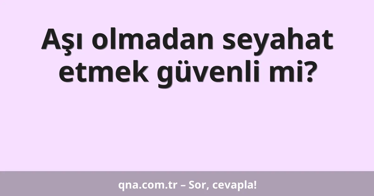 Aşı olmadan seyahat etmek güvenli mi?
