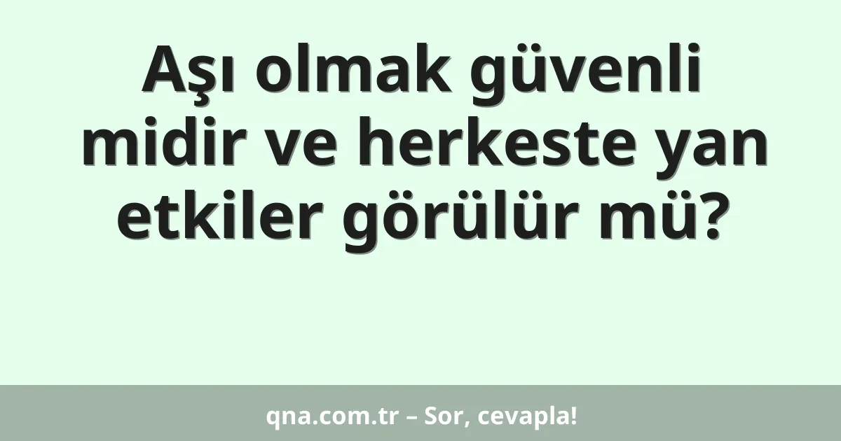 Aşı olmak güvenli midir ve herkeste yan etkiler görülür mü?