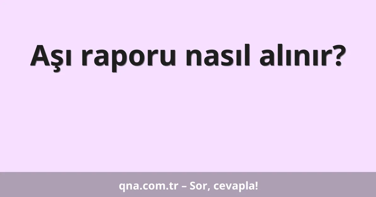 Aşı raporu nasıl alınır?