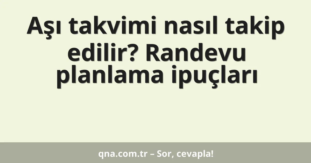 Aşı takvimi nasıl takip edilir? Randevu planlama ipuçları