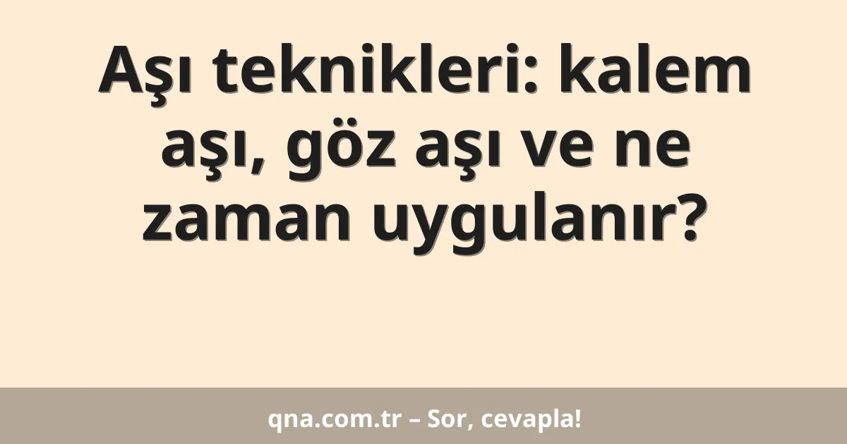 Aşı teknikleri: kalem aşı, göz aşı ve ne zaman uygulanır?