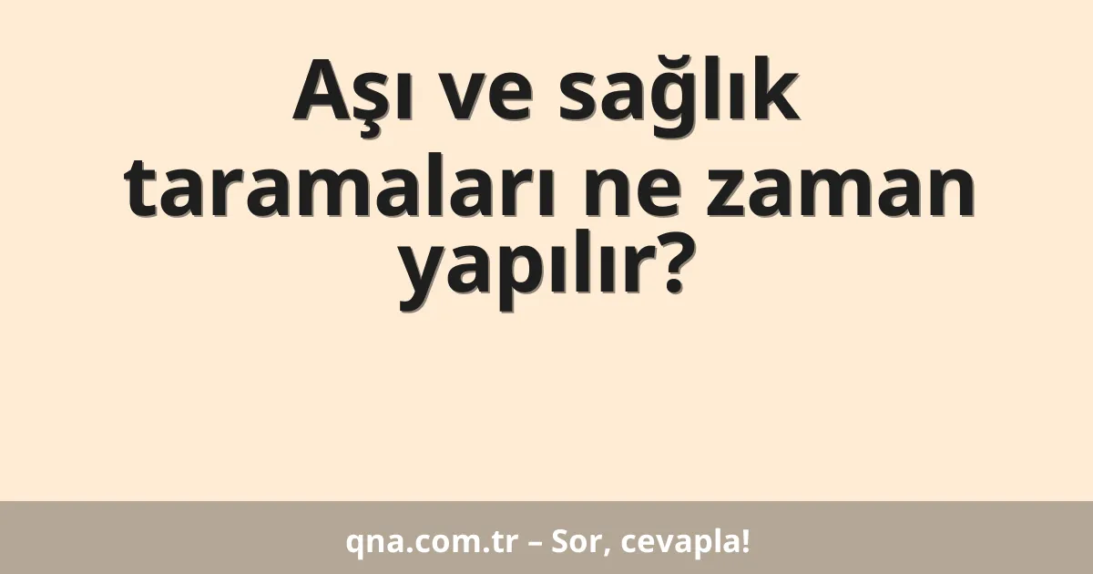 Aşı ve sağlık taramaları ne zaman yapılır?