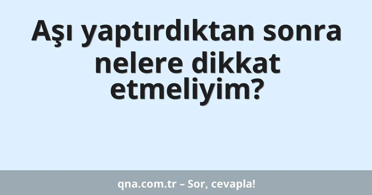 Aşı yaptırdıktan sonra nelere dikkat etmeliyim?