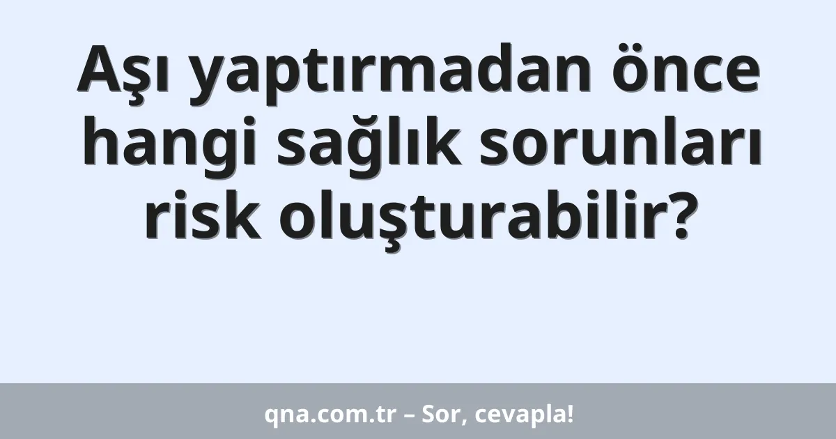 Aşı yaptırmadan önce hangi sağlık sorunları risk oluşturabilir?