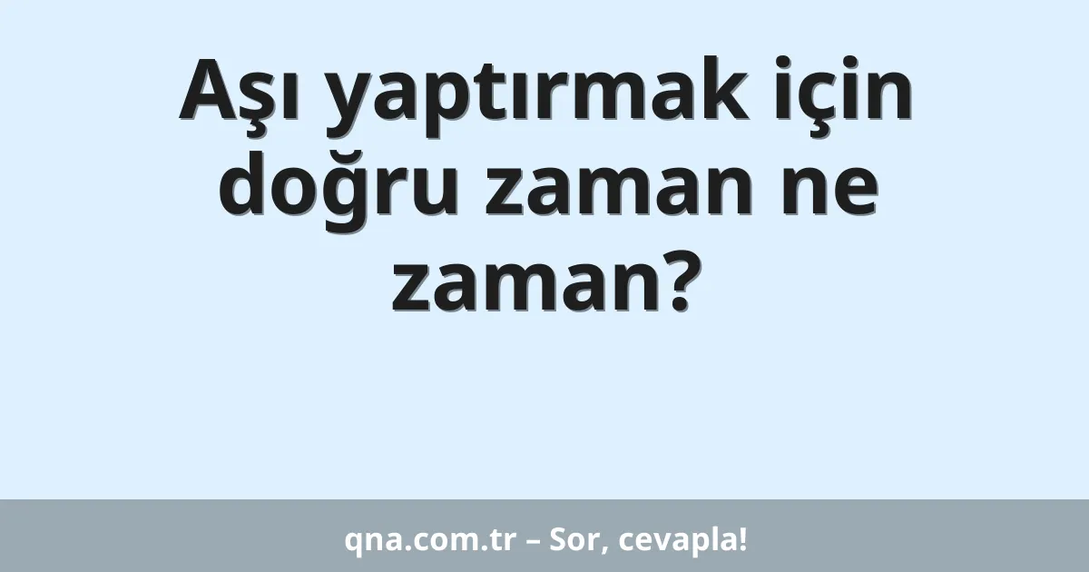Aşı yaptırmak için doğru zaman ne zaman?