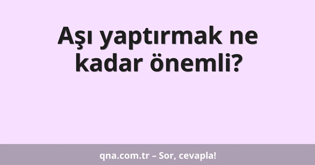 Aşı yaptırmak ne kadar önemli?