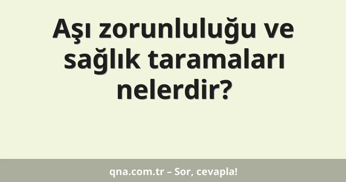 Aşı zorunluluğu ve sağlık taramaları nelerdir?